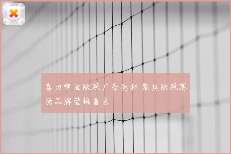 喜力啤酒欧冠广告亮相 聚焦欧冠赛场品牌营销看点