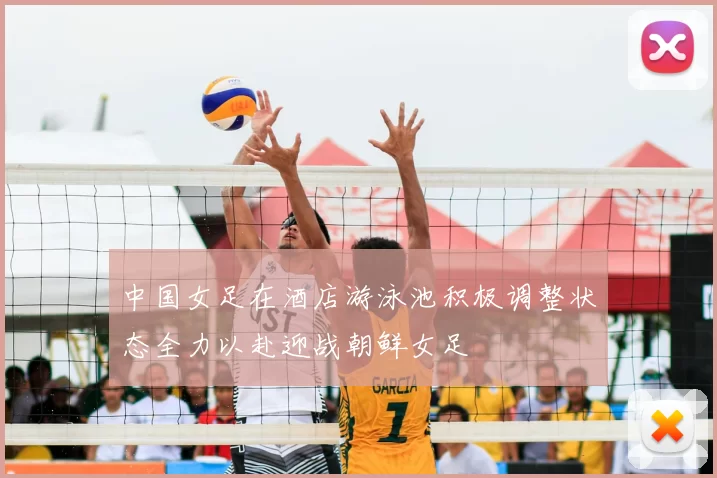 中国女足在酒店游泳池积极调整状态全力以赴迎战朝鲜女足