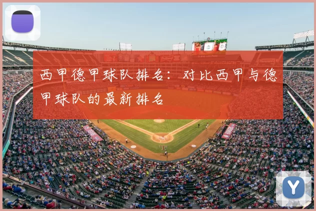西甲德甲球队排名:对比西甲与德甲球队的最新排名