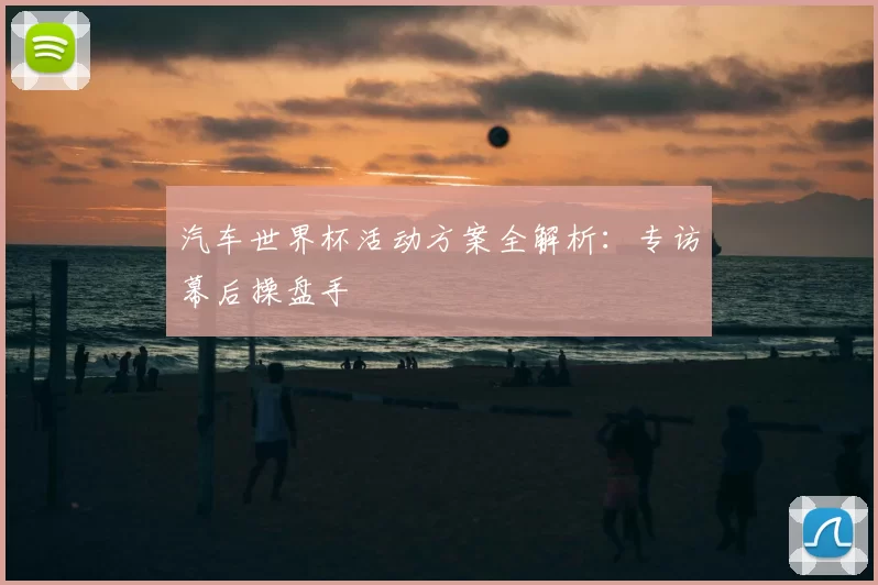汽车世界杯活动方案全解析:专访幕后操盘手