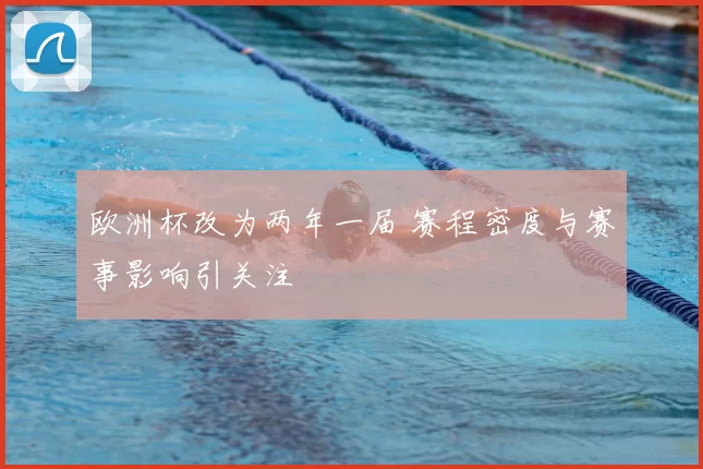 欧洲杯改为两年一届 赛程密度与赛事影响引关注