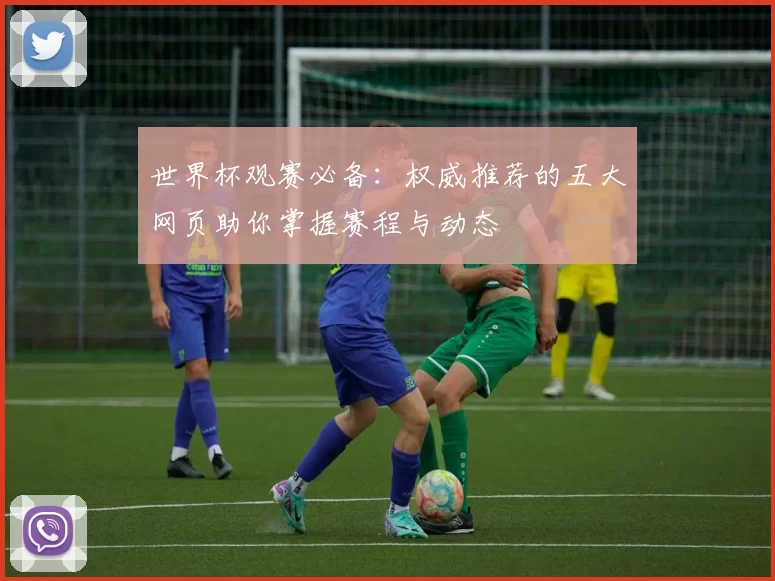 世界杯观赛必备:权威推荐的五大网页助你掌握赛程与动态
