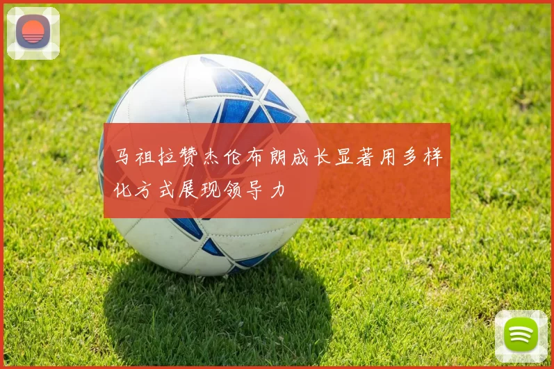 马祖拉赞杰伦布朗成长显著用多样化方式展现领导力