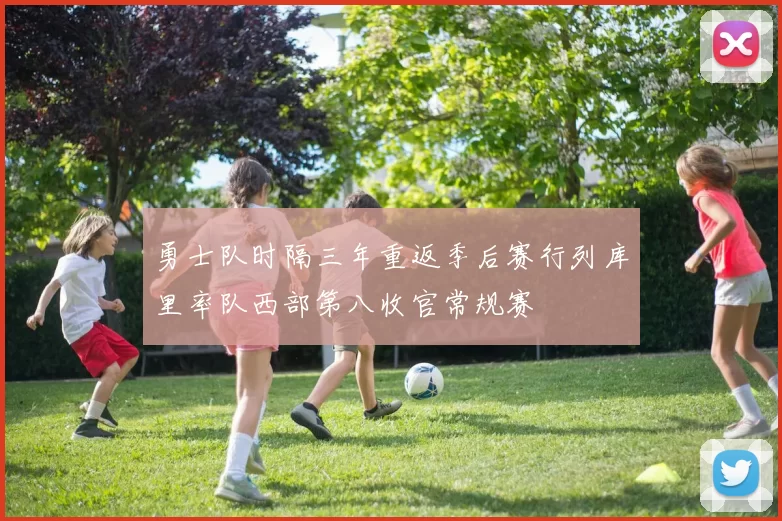 勇士队时隔三年重返季后赛行列库里率队西部第八收官常规赛