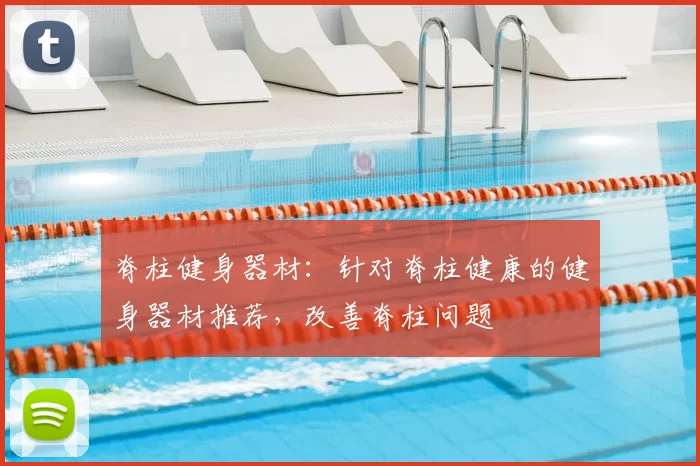 脊柱健身器材：针对脊柱健康的健身器材推荐，改善脊柱问题