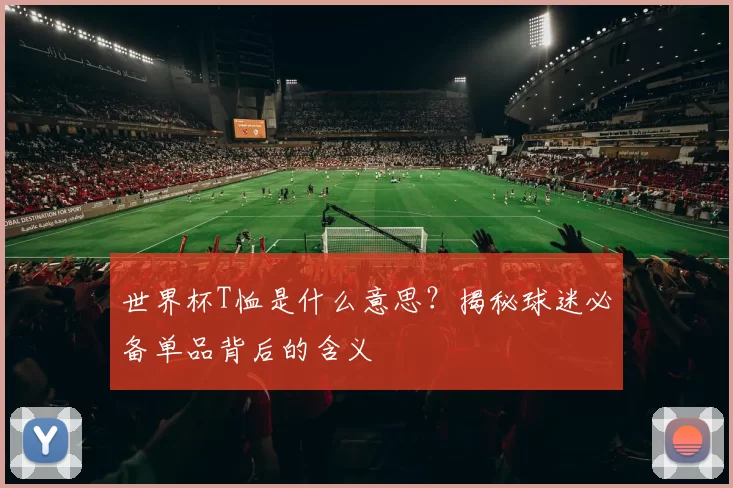 世界杯T恤是什么意思?揭秘球迷必备单品背后的含义