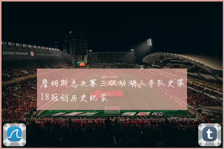 詹姆斯总决赛三双助湖人夺队史第18冠创历史纪录