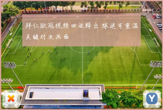 拜仁欧冠视频回放释出 球迷可重温关键对决画面