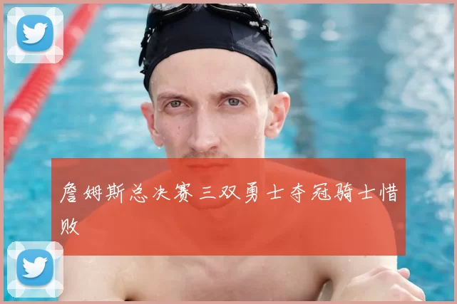 詹姆斯总决赛三双勇士夺冠骑士惜败