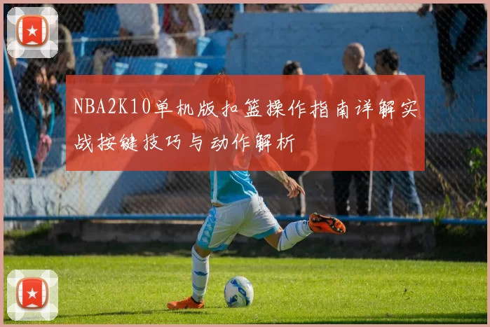 NBA2K10单机版扣篮操作指南详解实战按键技巧与动作解析