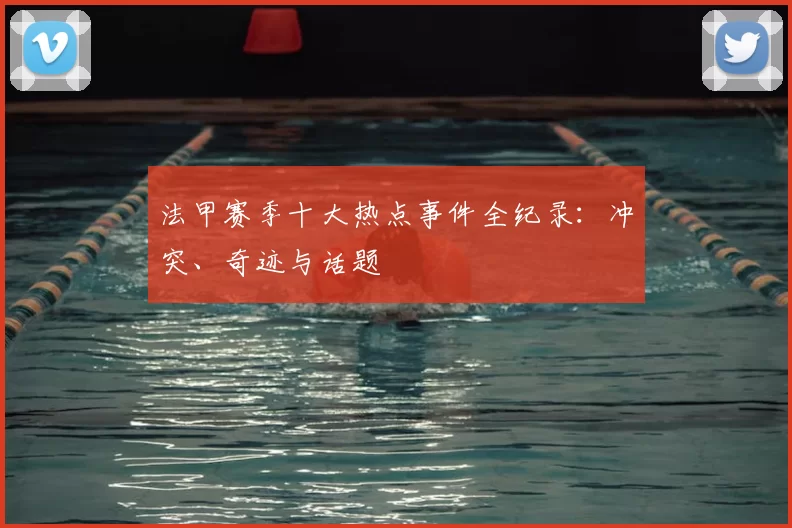 法甲赛季十大热点事件全纪录：冲突、奇迹与话题