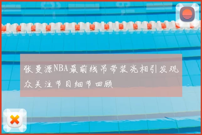 张曼源NBA最前线吊带装亮相引发观众关注节目细节回顾