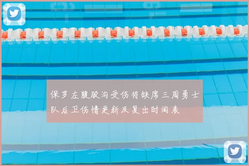 保罗左腹股沟受伤将缺席三周勇士队后卫伤情更新及复出时间表