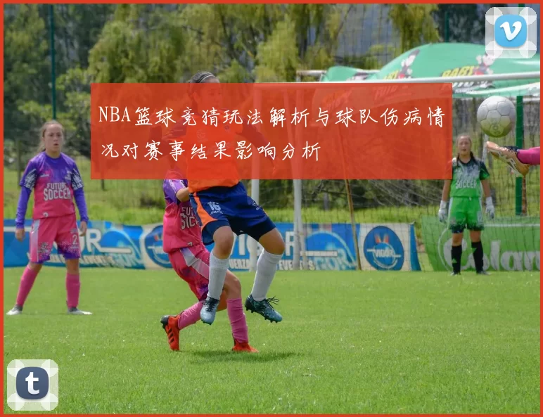 NBA篮球竞猜玩法解析与球队伤病情况对赛事结果影响分析
