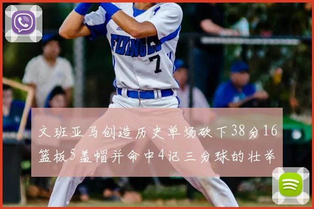 文班亚马创造历史单场砍下38分16篮板5盖帽并命中4记三分球的壮举