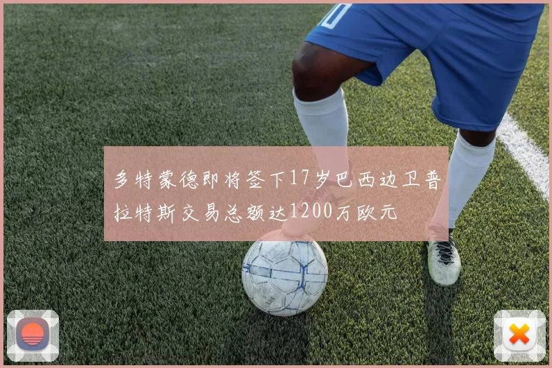 多特蒙德即将签下17岁巴西边卫普拉特斯交易总额达1200万欧元