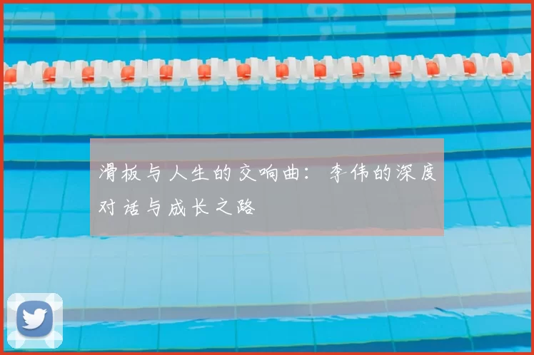 滑板与人生的交响曲：李伟的深度对话与成长之路