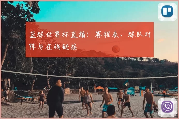 蓝球世界杯直播：赛程表、球队对阵与在线链接