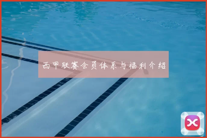 西甲联赛会员体系与福利介绍
