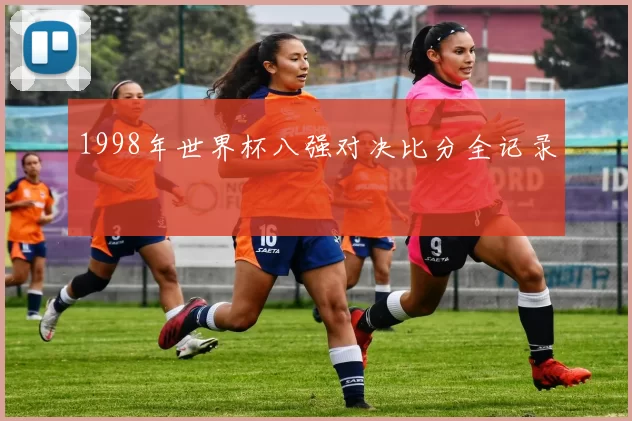 1998年世界杯八强对决比分全记录