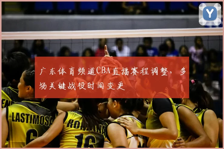 广东体育频道CBA直播赛程调整，多场关键战役时间变更