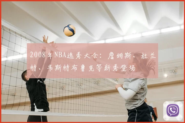 2008年NBA选秀大会：詹姆斯、杜兰特、韦斯特布鲁克等新秀登场