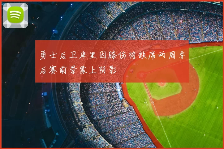 勇士后卫库里因膝伤将缺席两周季后赛前景蒙上阴影