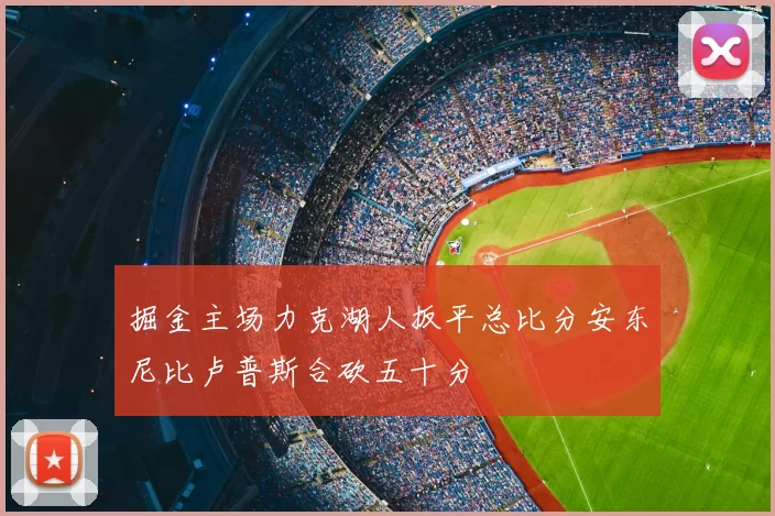 掘金主场力克湖人扳平总比分安东尼比卢普斯合砍五十分