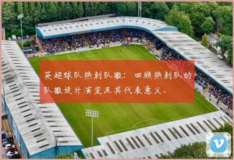 英超球队热刺队徽：回顾热刺队的队徽设计演变及其代表意义。