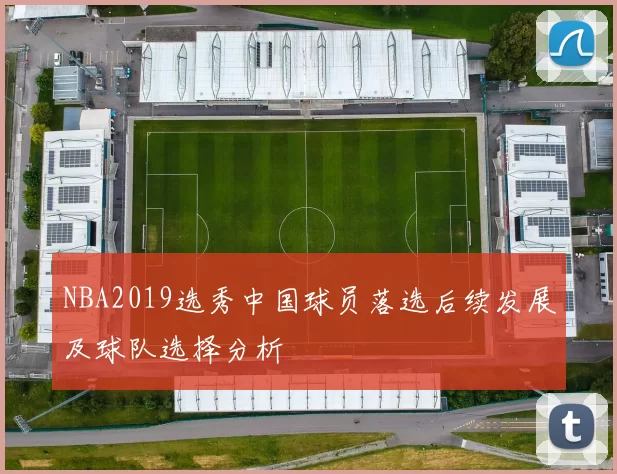 NBA2019选秀中国球员落选后续发展及球队选择分析