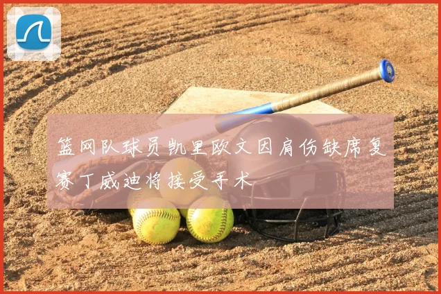 篮网队球员凯里欧文因肩伤缺席复赛丁威迪将接受手术