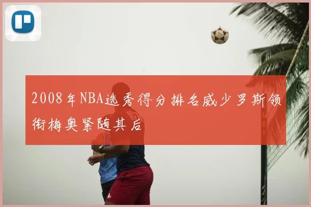 2008年NBA选秀得分排名威少罗斯领衔梅奥紧随其后