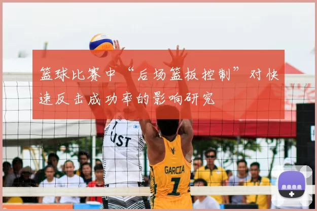 篮球比赛中“后场篮板控制”对快速反击成功率的影响研究