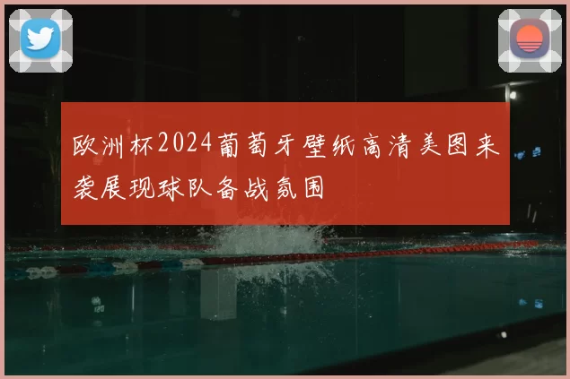 欧洲杯2024葡萄牙壁纸高清美图来袭展现球队备战氛围