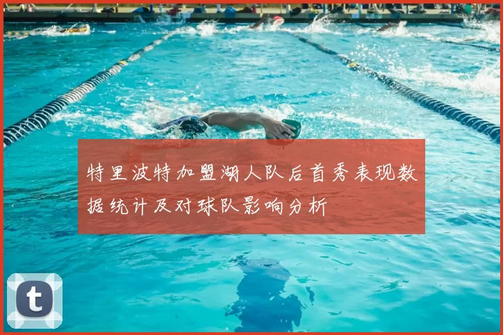 特里波特加盟湖人队后首秀表现数据统计及对球队影响分析