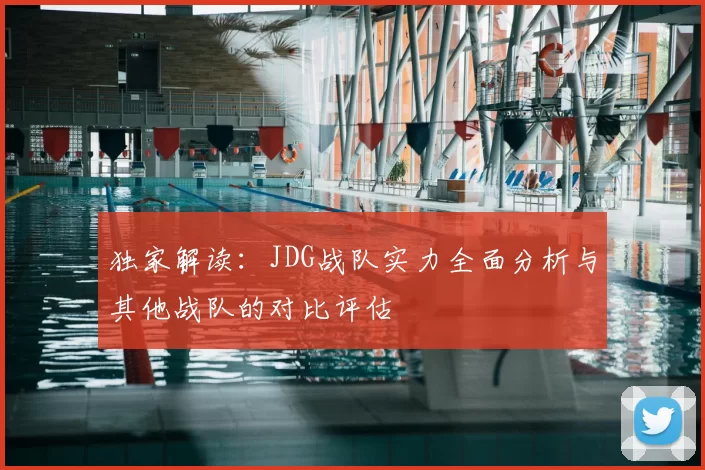 独家解读：JDG战队实力全面分析与其他战队的对比评估