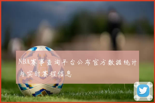 NBA赛事查询平台公布官方数据统计与实时赛程信息