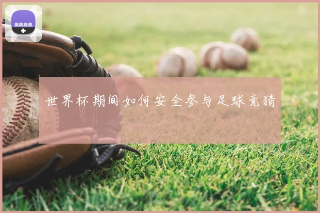 世界杯期间如何安全参与足球竞猜