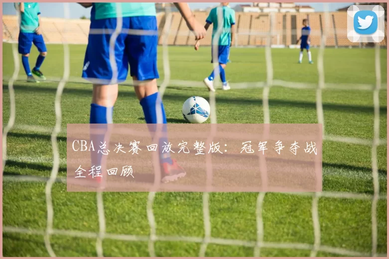 CBA总决赛回放完整版：冠军争夺战全程回顾