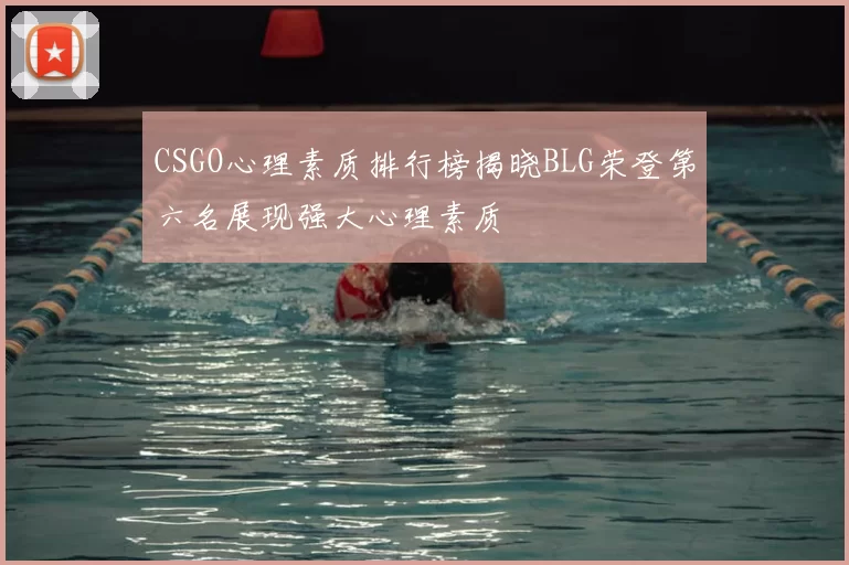 CSGO心理素质排行榜揭晓BLG荣登第六名展现强大心理素质