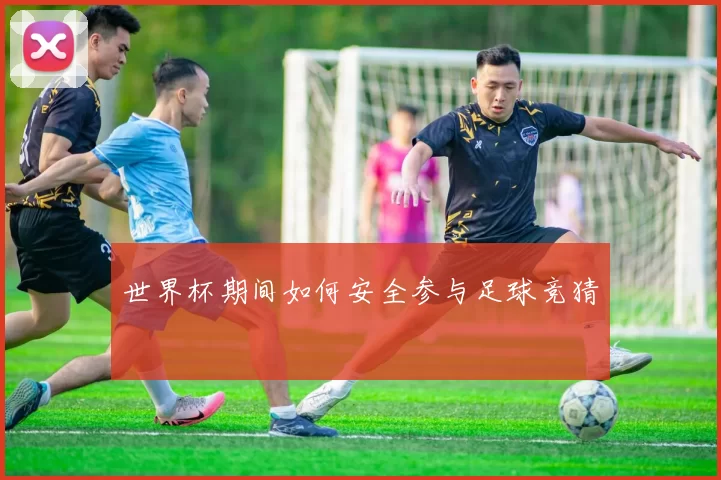 世界杯期间如何安全参与足球竞猜