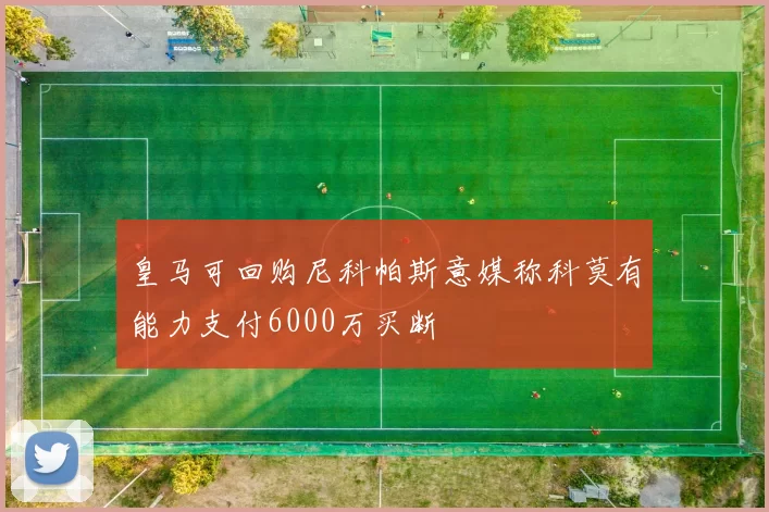 皇马可回购尼科帕斯意媒称科莫有能力支付6000万买断