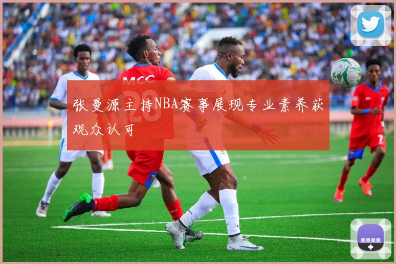 张曼源主持NBA赛事展现专业素养获观众认可
