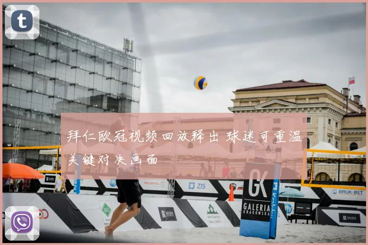 拜仁欧冠视频回放释出 球迷可重温关键对决画面