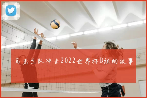 乌克兰队冲击2022世界杯B组的故事