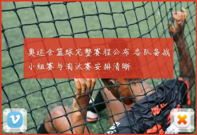 奥运会篮球完整赛程公布 各队备战小组赛与淘汰赛安排清晰