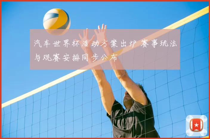 汽车世界杯活动方案出炉 赛事玩法与观赛安排同步公布