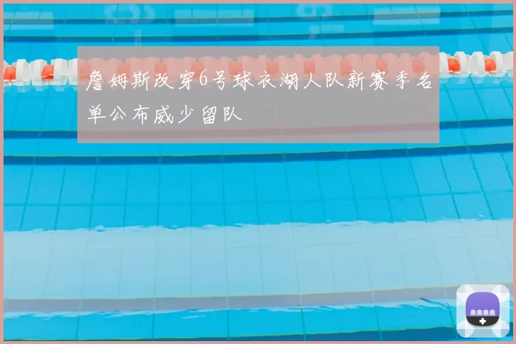 詹姆斯改穿6号球衣湖人队新赛季名单公布威少留队