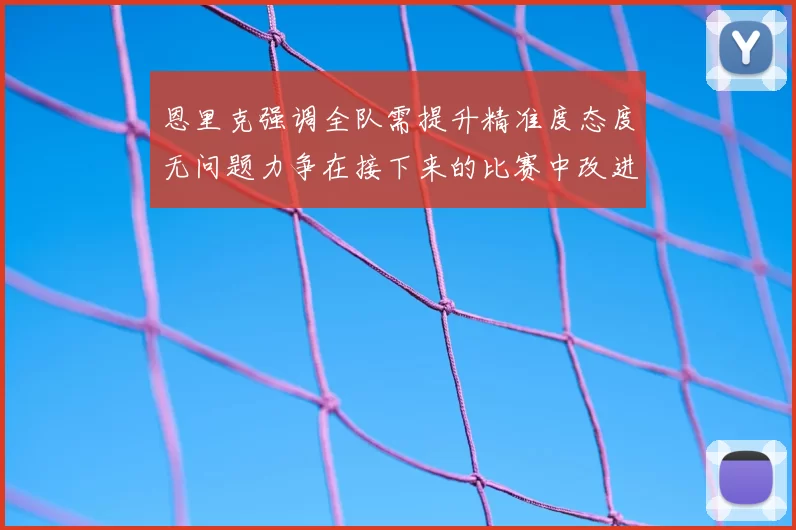 恩里克强调全队需提升精准度态度无问题力争在接下来的比赛中改进表现