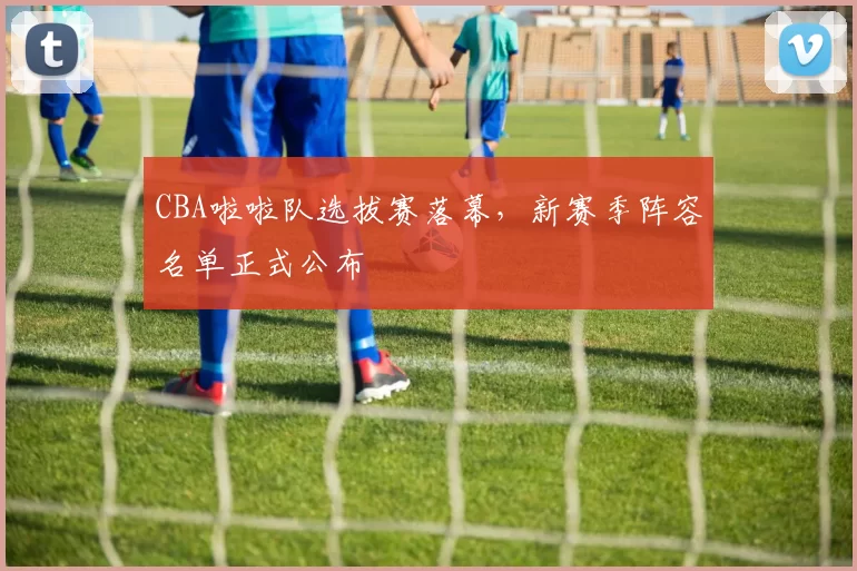 CBA啦啦队选拔赛落幕，新赛季阵容名单正式公布